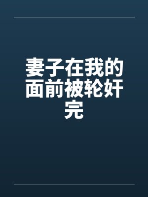 妻子在我的面前被轮奸完by佚名笔趣阁无弹窗