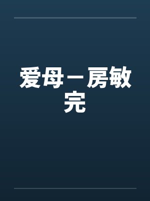 爱母－房敏完by佚名笔趣阁无弹窗