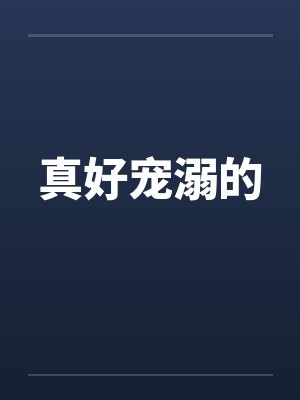 真好宠溺的笔趣阁无弹窗