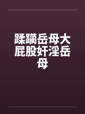 蹂躏岳母大屁股奸淫岳母by佚名