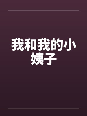 我和我的小姨子笔趣阁无弹窗
