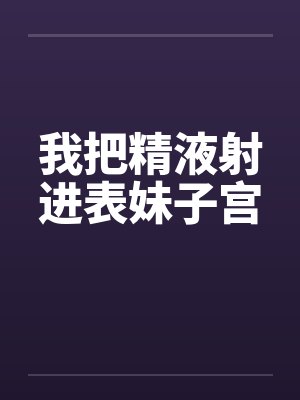 我把精液射进表妹子宫by佚名