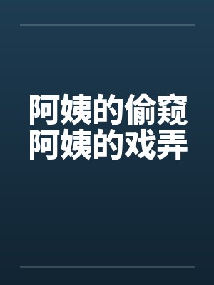 阿姨的偷窥阿姨的戏弄by佚名