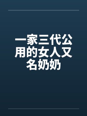 一家三代公用的女人又名奶奶