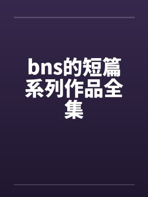 bns的短篇系列作品全集by佚名