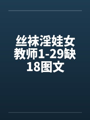 丝袜淫娃女教师1-29缺18图文by佚名笔趣阁无弹窗