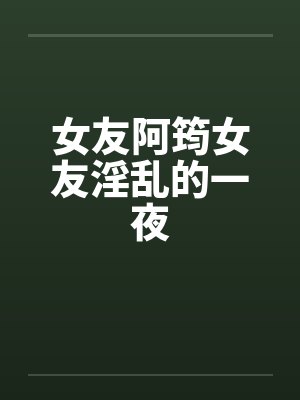 女友阿筠女友淫乱的一夜by佚名笔趣阁无弹窗