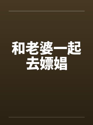 和老婆一起去嫖娼