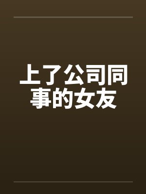 上了公司同事的女友