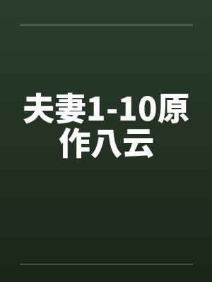 夫妻1-10原作八云笔趣阁无弹窗