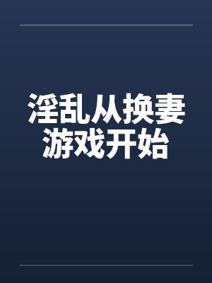 淫乱从换妻游戏开始by佚名