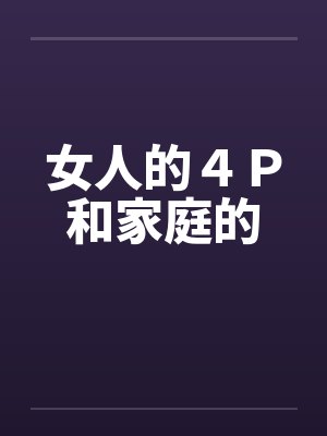 女人的４Ｐ和家庭的by佚名笔趣阁无弹窗