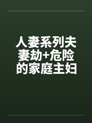 人妻系列夫妻劫+危险的家庭主妇by佚名