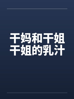 干妈和干姐干姐的乳汁