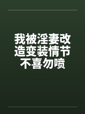 我被淫妻改造变装情节不喜勿喷by佚名
