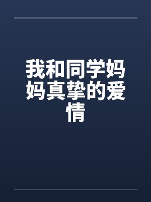 我和同学妈妈真挚的爱情