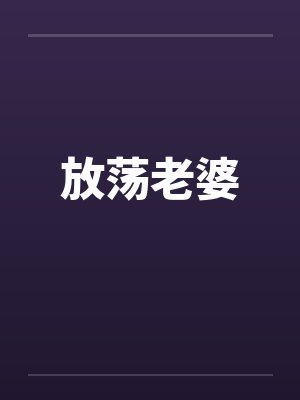 放荡老婆笔趣阁无弹窗