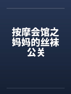 按摩会馆之妈妈的丝袜公关