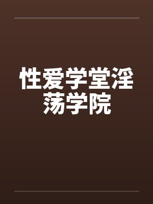 性爱学堂淫荡学院by佚名