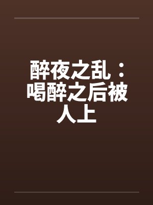 醉夜之乱：喝醉之后被人上