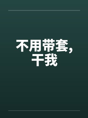 不用带套，干我