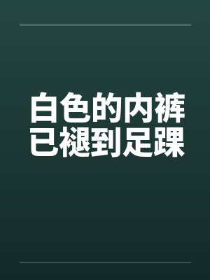 白色的内裤已褪到足踝by佚名