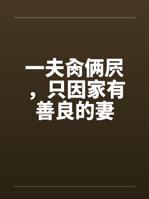 一夫肏俩屄，只因家有善良的妻by佚名笔趣阁无弹窗