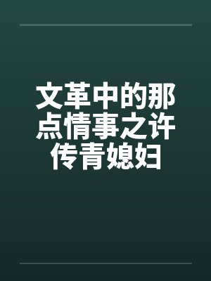 文革中的那点情事之许传青媳妇by佚名