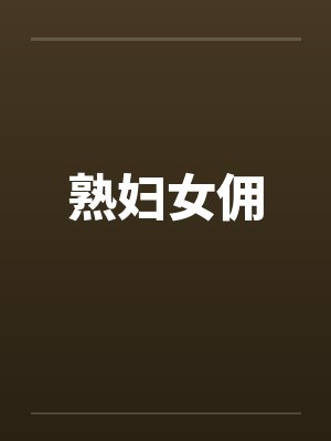 熟妇女佣笔趣阁无弹窗