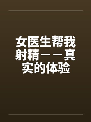 女医生帮我射精－－真实的体验