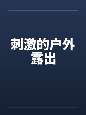 刺激的户外露出by佚名