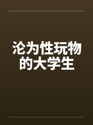 沦为性玩物的大学生笔趣阁无弹窗