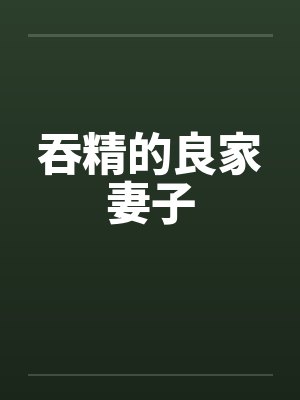 吞精的良家妻子笔趣阁无弹窗