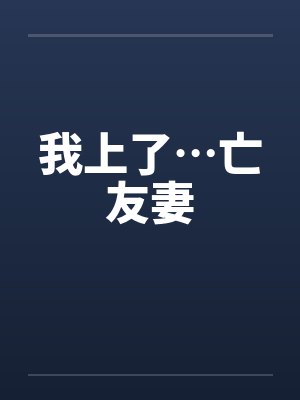我上了…亡友妻by佚名