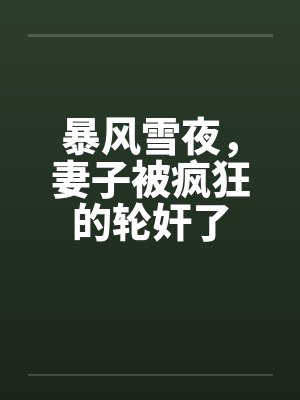 暴风雪夜，妻子被疯狂的轮奸了by佚名