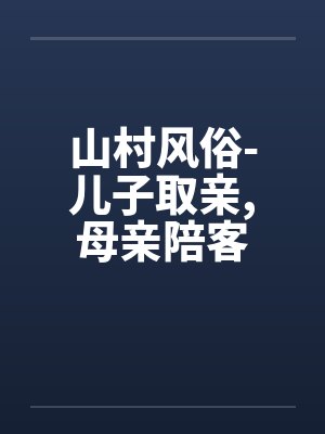 山村风俗-儿子取亲，母亲陪客