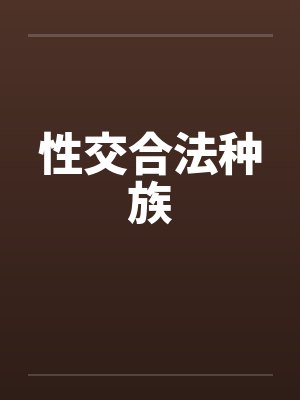 性交合法种族by佚名笔趣阁无弹窗