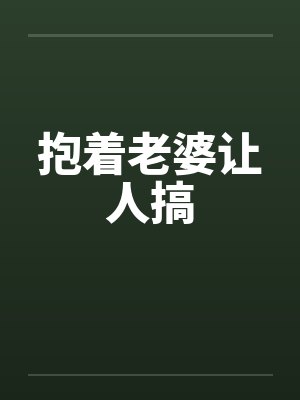 抱着老婆让人搞笔趣阁无弹窗