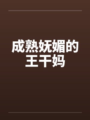 成熟妩媚的王干妈by佚名笔趣阁无弹窗