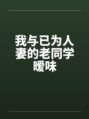 我与已为人妻的老同学暧味by佚名笔趣阁无弹窗