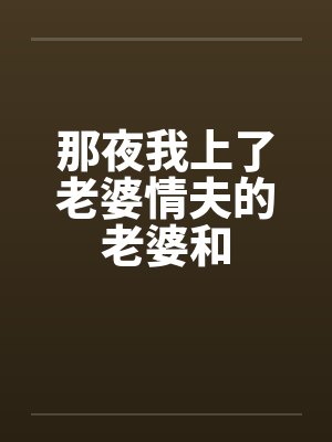 那夜我上了老婆情夫的老婆和笔趣阁无弹窗