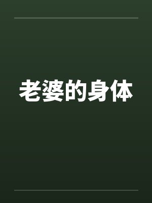 老婆的身体笔趣阁无弹窗