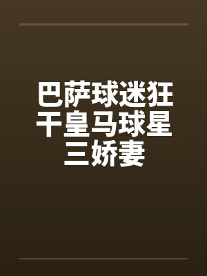 巴萨球迷狂干皇马球星三娇妻笔趣阁无弹窗
