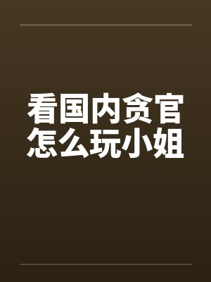 看国内贪官怎么玩小姐