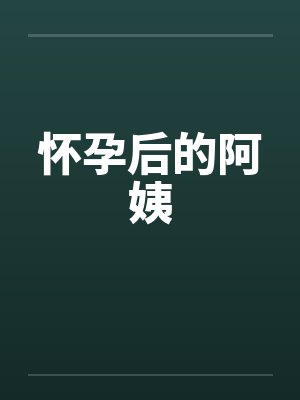 怀孕后的阿姨笔趣阁无弹窗