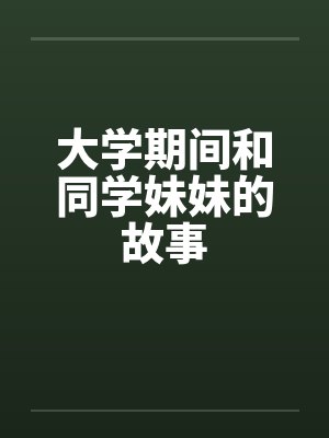 大学期间和同学妹妹的故事