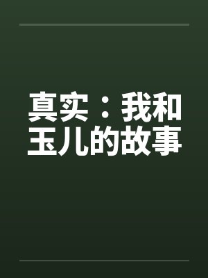 真实：我和玉儿的故事笔趣阁无弹窗