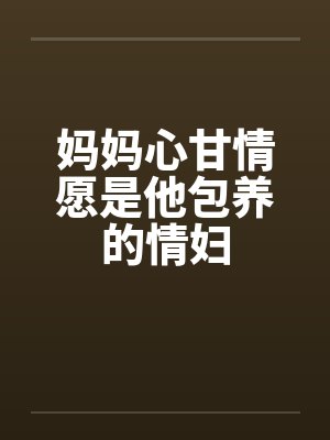 妈妈心甘情愿是他包养的情妇by佚名