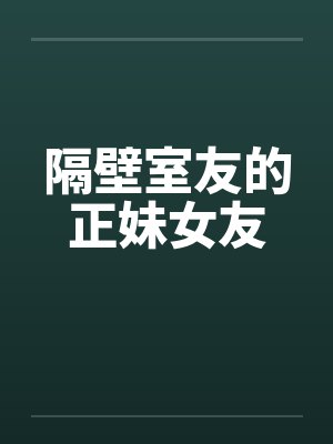 隔壁室友的正妹女友