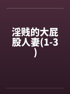 淫贱的大屁股人妻(1-3)